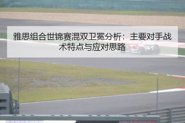 ya-si-zu-he-shi-jin-sai-hun-shuang-wei-mian-fen-xi-zhu-yao-dui-shou-zhan-shu-te-dian-yu-ying-dui-si-lu-1-617.jpg